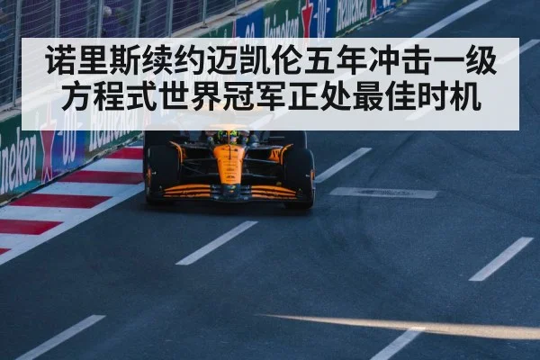 诺里斯续约迈凯伦五年冲击一级方程式世界冠军正处最佳时机